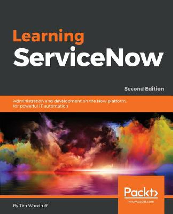 Learning ServiceNow - Second Edition: Administration and development on the Now platform, for powerful IT automation by Tim Woodruff