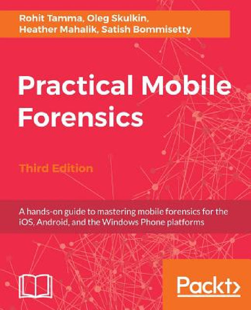 Practical Mobile Forensics - Third Edition: A hands-on guide to mastering mobile forensics for the iOS, Android, and the Windows Phone platforms by Rohit Tamma, Oleg Skulkin, Heather Mahalik