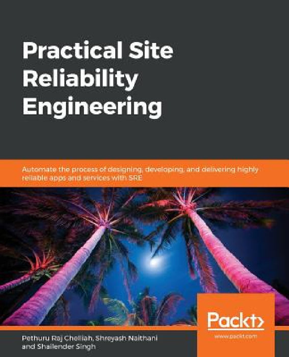 Practical Site Reliability Engineering by Pethuru Raj Chelliah, Shreyash Naithani, Shailender Singh