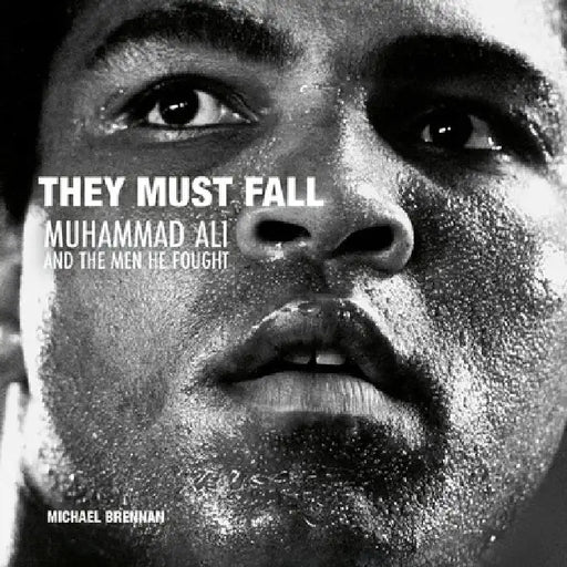 They Must Fall: Muhammad Ali and the Men He Fought by Michael Brennan