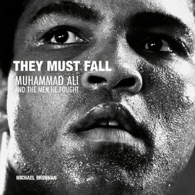 They Must Fall: Muhammad Ali and the Men He Fought by Michael Brennan