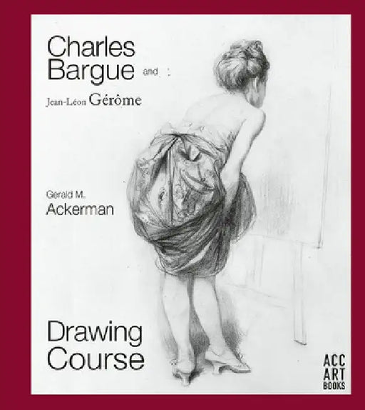 Charles Bargue and Jean-Leon Gerome: Drawing Course by Gerald M. Ackerman