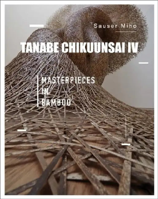Tanabe Chikuunsai IV: Masterpieces in Bamboo by Ma Linchao