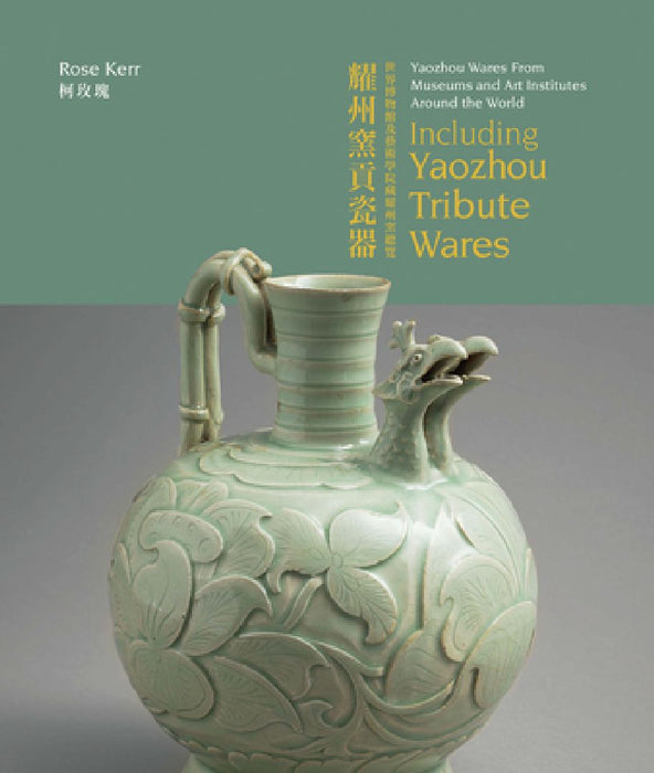 Yaozhou Wares from Museums and Art Institutes Around the World: Including Yaozhou Tribute Wares by Rose Kerr