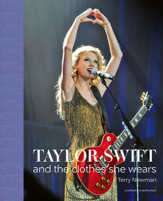 Taylor Swift: And the Clothes She Wears by Terry Newman