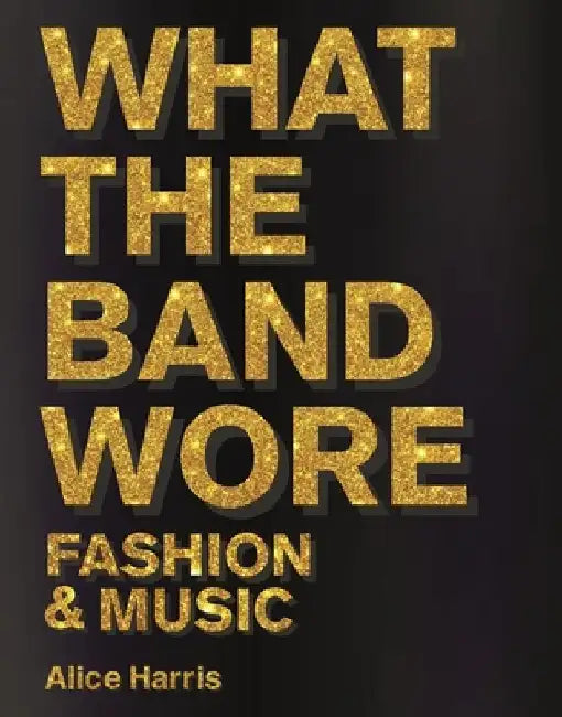 What the Band Wore by Alice Harris