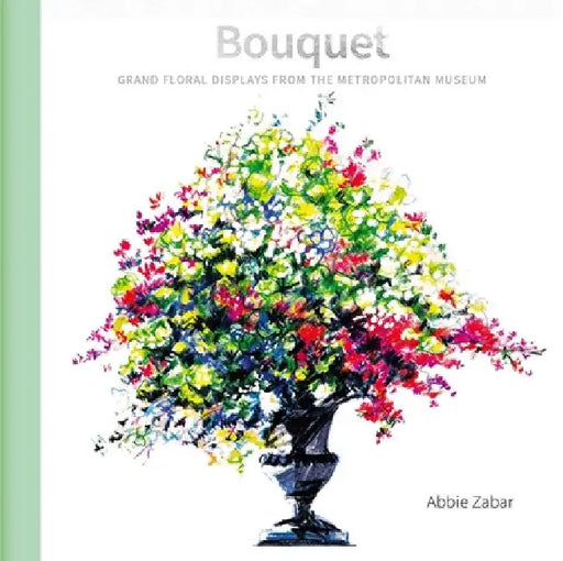 Bouquet: Floral Arrangements at the Metropolitan Museum by Zabar, Abbie