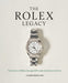 The Rolex Legacy: The History of Rolex Through 120 Seminal and Rare Watches by James Dowling