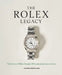 The Rolex Legacy: The History of Rolex Through 120 Seminal and Rare Watches by James Dowling