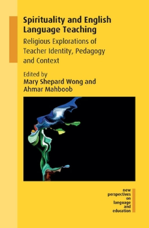 Spirituality and English Language Teaching: Religious Explorations of Teacher Identity, Pedagogy and Context by Mary Shepard Wong, Ahmar Mahboob
