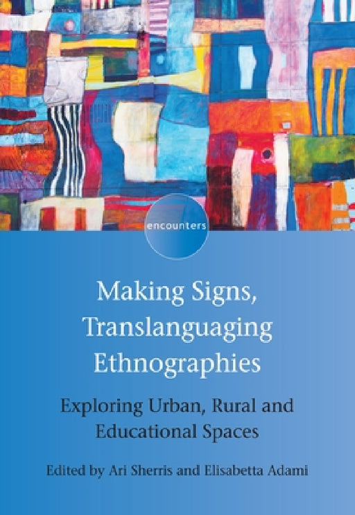Making Signs, Translanguaging Ethnographies: Exploring Urban, Rural and Educational Spaces by Ari Sherris, Elisabetta Adami