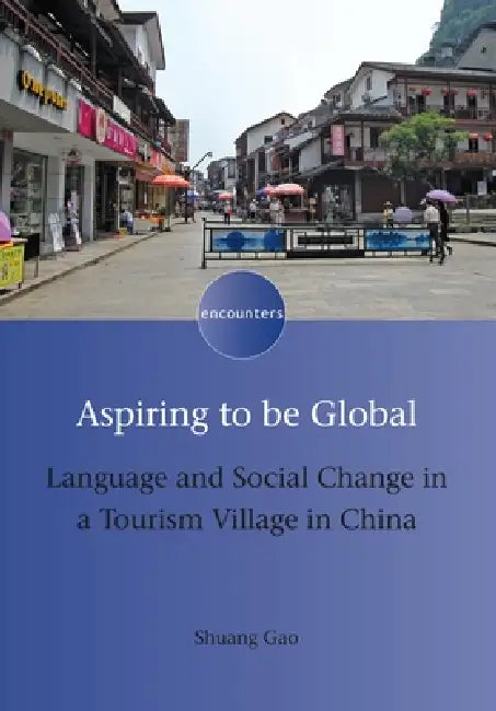 Aspiring to Be Global: Language and Social Change in a Tourism Village in China by Shuang Gao