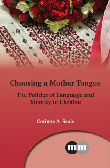 Choosing a Mother Tongue: The Politics of Language and Identity in Ukraine by Corinne A. Seals