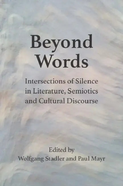 Beyond Words: Intersections of Silence in Literature, Semiotics and Cultural Discourse by Wolfgang Stadler, Paul Mayr