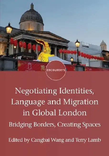 Negotiating Identities, Language and Migration in Global London: Bridging Borders, Creating Spaces by Cangbai Wang