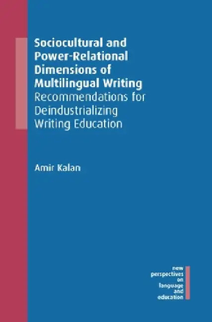 Sociocultural and Power-Relational Dimensions of Multilingual Writing: Recommendations for Deindustrializing Writing Education by Amir Kalan