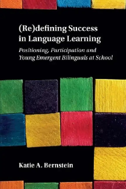 (Re)Defining Success in Language Learning: Positioning, Participation and Young Emergent Bilinguals at School by Katie A. Bernstein