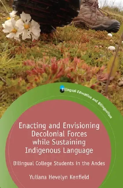 Enacting and Envisioning Decolonial Forces While Sustaining Indigenous Language: Bilingual College Students in the Andes by Yuliana Hevelyn Kenfield