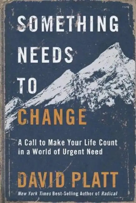 Something Needs to Change: A Call to Make Your Life Count in a World of Urgent Need by David Platt