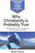 Why Christianity is Probably True: Building the Case for a Reasoned, Moral and Relevant Faith by Brian Harris