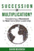 Succession or Multiplication?: Transitioning a Movement to Next Generation Leadership by David Devenish
