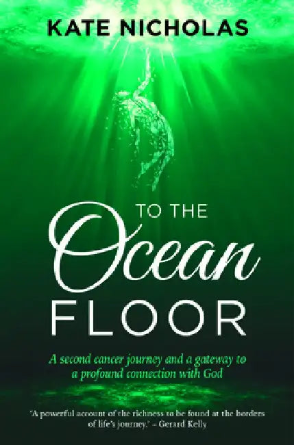 To the Ocean Floor: A second cancer journey and a gateway to a profound connection with God by Kate Nicholas