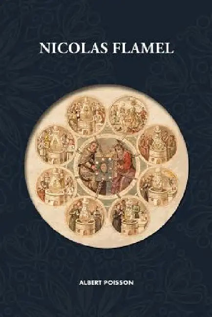 Nicolas Flamel: Traité d'alchimie intitulé Le Sommaire Philosophique - Nicola Flamel: sa vie, ses fondations, ses oeuvres - Le Livre d by Albert Poisson