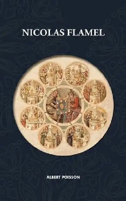 Nicolas Flamel: Traité d'alchimie intitulé Le Sommaire Philosophique - Nicola Flamel: sa vie, ses fondations, ses oeuvres - Le Livre des Figures Hiéro by Albert Poisson