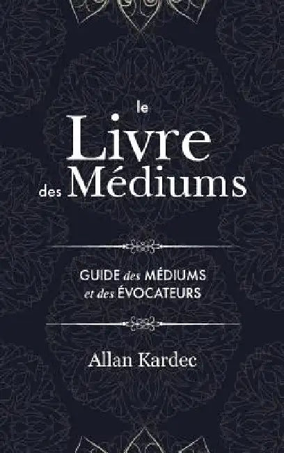 Le Livre des Médiums: Contenant l'Enseignement Spécial des Esprits sur les Manifestations, Communication avec le Monde Invisible, Développem by Allan Kardec