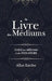 Le Livre des Médiums: Contenant l'Enseignement Spécial des Esprits sur les Manifestations, Communication avec le Monde Invisible, Développem by Allan Kardec