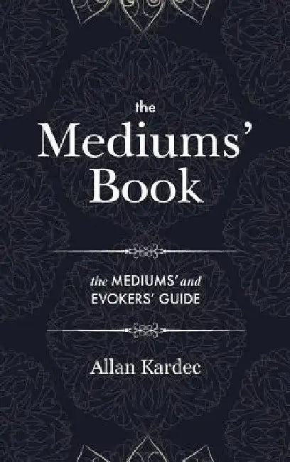 The Mediums' Book: containing Special Teachings from the Spirits on Manifestation, means to communicate with the Invisible World, Develop by Allan Kardec