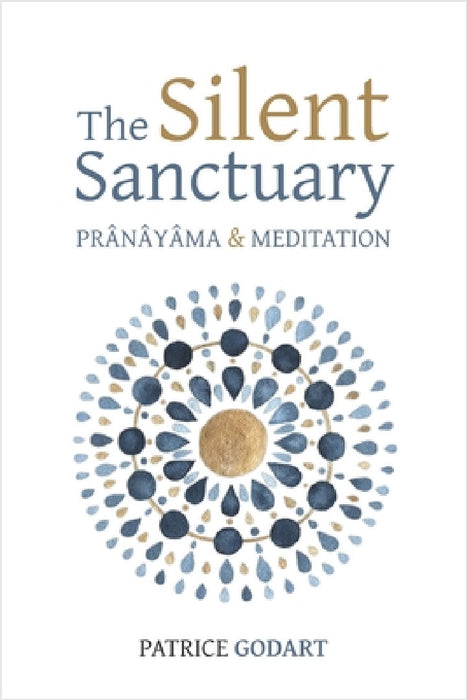 The Silent Sanctuary: Prânâyâma and Meditation by Patrice Godart
