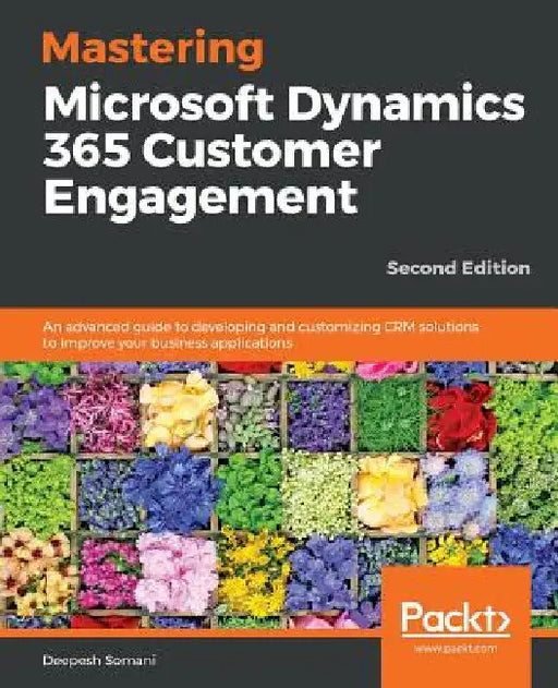 Mastering Microsoft Dynamics 365 Customer Engagement - Second Edition by Deepesh Somani