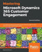 Mastering Microsoft Dynamics 365 Customer Engagement - Second Edition by Deepesh Somani