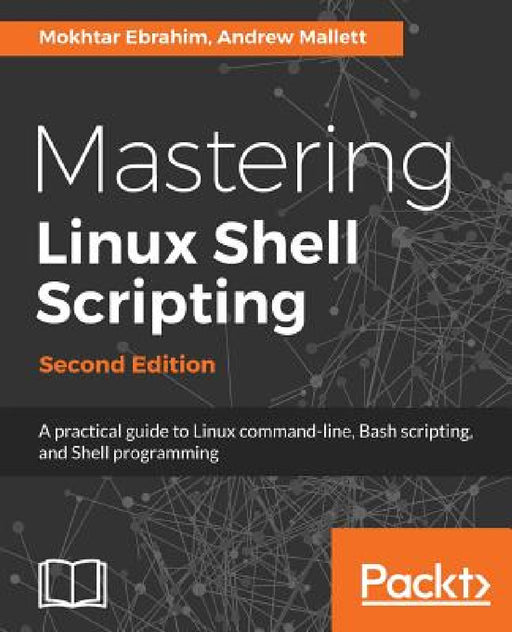 Mastering Linux Shell Scripting - Second Edition: A practical guide to Linux command-line, Bash scripting, and Shell programming by Mokhtar Ebrahim, Andrew Mallett