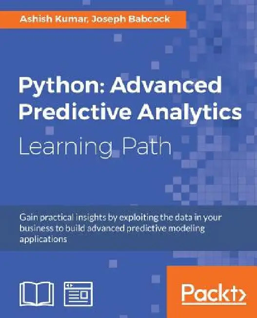 Python: Advanced Predictive Analytics: Gain practical insights by exploiting data in your business to build advanced predictive modeling applications by Ashish Kumar
