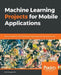 Machine Learning Projects for Mobile Applications by Karthikeyan NG
