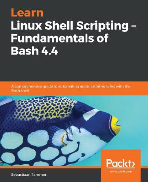 Learn Linux Shell Scripting - Fundamentals of Bash 4.4 by Sebastiaan Tammer