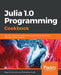 Julia 1.0 Programming Cookbook: Over 100 numerical and distributed computing recipes for your daily data science workﬂow by Przemyslaw Szufel, Bogumil Kamiński