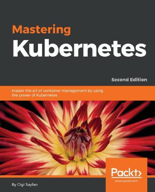 Mastering Kubernetes - Second Edition: Master the art of container management by using the power of Kubernetes by Gigi Sayfan
