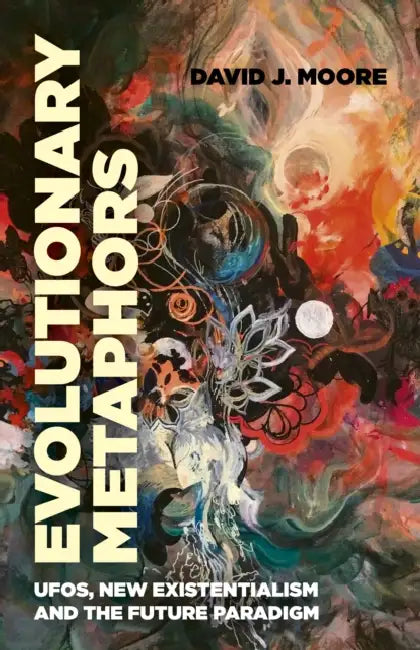 Evolutionary Metaphors: Ufos, New Existentialism and the Future Paradigm by David J. Moore