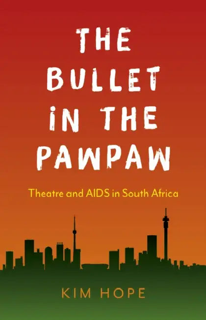 The Bullet in the Pawpaw: Theatre and AIDS in South Africa by Kim Hope