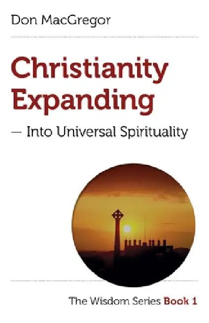 Christianity Expanding - Into Universal Spirituality: The Wisdom Series Book 1 by Don MacGregor