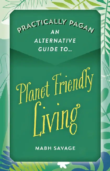 Practically Pagan - An Alternative Guide to Planet Friendly Living by Mabh Savage