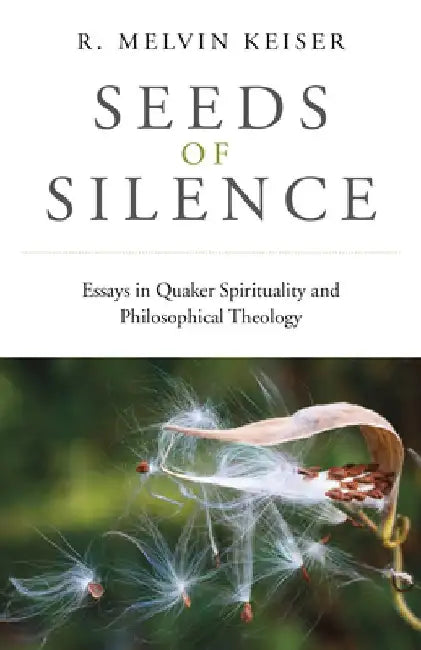 Seeds of Silence: Essays in Quaker Spirituality and Philosophical Theology by R. Melvin Keiser