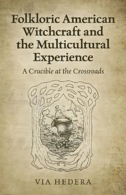 Folkloric American Witchcraft and the Multicultural Experience: A Crucible at the Crossroads by Via Hedera