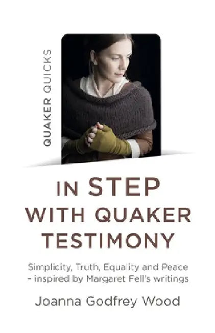 Quaker Quicks - In Step with Quaker Testimony: Simplicity, Truth, Equality and Peace - Inspired by Margaret Fell's Writings by Joanna Godfrey Wood