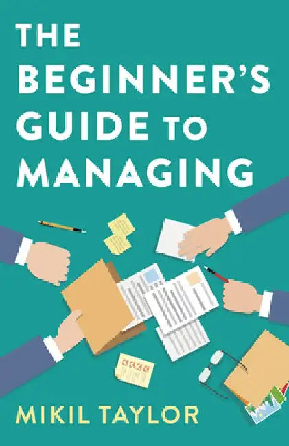 The Beginner's Guide to Managing: A Guide to the Toughest Journey You'll Ever Take by Mikil Taylor