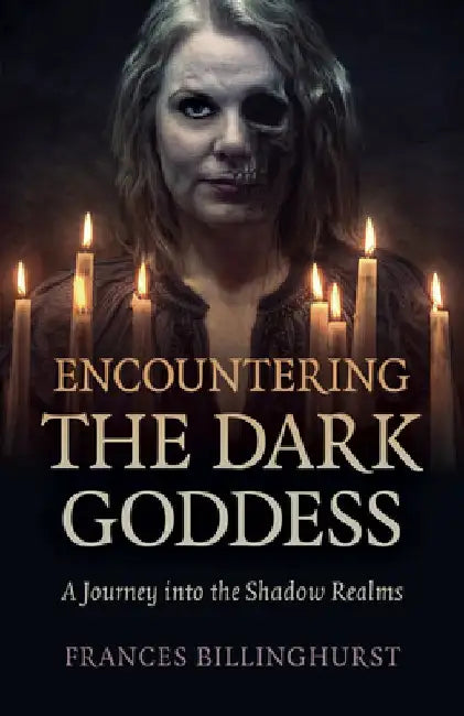 Encountering the Dark Goddess: A Journey Into the Shadow Realms by Frances Billinghurst