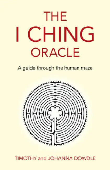 The I Ching Oracle: A Guide Through the Human Maze by Timothy Dowdle